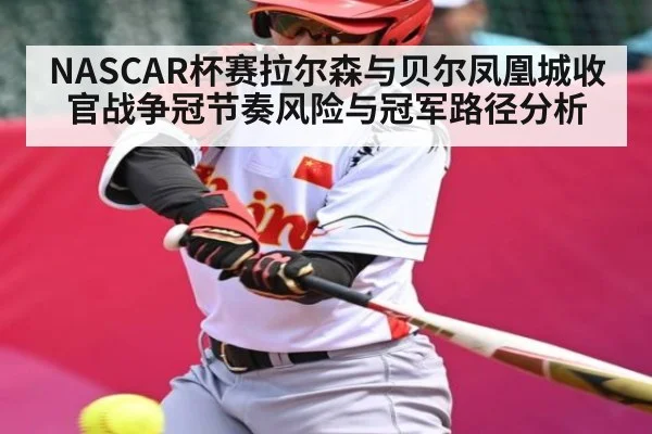 NASCAR杯赛拉尔森与贝尔凤凰城收官战争冠节奏风险与冠军路径分析