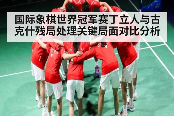 国际象棋世界冠军赛丁立人与古克什残局处理关键局面对比分析