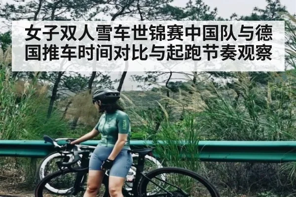 女子双人雪车世锦赛中国队与德国推车时间对比与起跑节奏观察